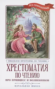 Купить Хрестоматия по чтению: про принцесс и волшебников: начальная школа — Фото №1