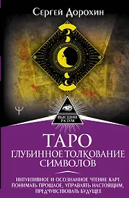 Купить Таро: глубинное толкование символов. Интуитивное и осознанное чтение карт. Понимать прошлое, управлять настоящим, предчувствовать будущее — Фото №1