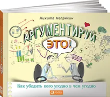 Купить Аргументируй это! Как убедить кого угодно в чем угодно — Фото №1