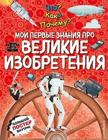 Купить Что? Как? Почему? Мои первые знания про ВЕЛИКИЕ ИЗОБРЕТЕНИЯ (с постером) — Фото №1