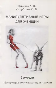 Купить Манипулятивные игры для женщин. 6 апреля. Инструкция по эксплуатации мужчин — Фото №1