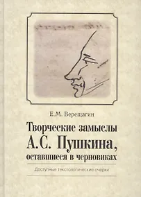 Купить Творческие замыслы А.С. Пушкина, оставшиеся в черновиках. Доступные текстологические очерки. — Фото №1