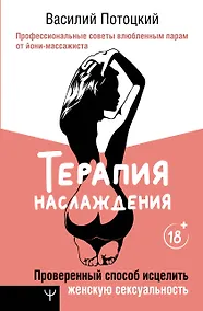 Купить Терапия наслаждения. Проверенный способ исцелить женскую сексуальность. Профессиональные советы влюбленным парам от йони-массажиста — Фото №1