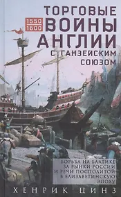 Купить Торговые войны Англии с Ганзейским союзом. Борьба на Балтике за рынки России и Речи Посполитой в Елизаветинскую эпоху — Фото №1