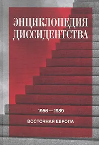 Купить Энциклопедия диссидентства : Восточная Европа, 1956–1989: Албания, Болгария, Венгрия, Восточная Германия, Польша, Румыния, Чехословакия, Югославия — Фото №1