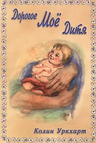 Купить Дорогое мое дитя. Слушая Божье сердце. Анти и всем, кто через эту книгу услышит, как Господь говорит: "Дорогое Мое дитя…" — Фото №1