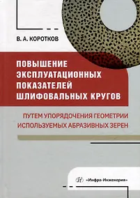 Купить Повышение эксплуатационных показателей шлифовальных кругов путем упорядочения геометрии используемых абразивных зерен: монография — Фото №1