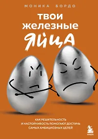 Купить Твои железные яйца. Как решительность и настойчивость помогают достичь самых амбициозных целей — Фото №1