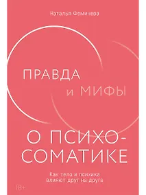 Купить Правда и мифы о психосоматике: Как тело и психика влияют друг на друга — Фото №1