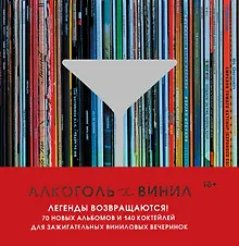Купить Алкоголь и винил. Легенды возвращаются! 70 новых альбомов и 140 коктейлей для зажигательных виниловых вечеринок — Фото №1