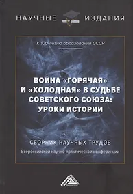 Купить Война "горячая" и "холодная" в судьбе Советского Союза: уроки истории (к 100-летию образования СССР): Сборник научных трудов Всероссийской научно-практической конференции. 15 сентября 2022г, г.Москва) — Фото №1