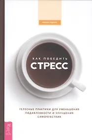 Купить Как победить стресс. Телесные практики для уменьшения подавленности и улучшения самочувствия — Фото №1