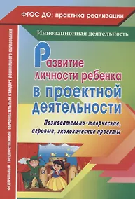 Купить Развитие личности ребенка в проектной деятельности. Познавательно-творческие, игровые, экологические проекты. ФГОС ДО — Фото №1