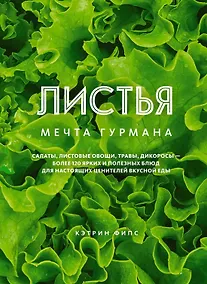 Купить ЛИСТЬЯ. Мечта гурмана: Салаты, листовые овощи, травы, дикоросы - более 120 ярких и полезных блюд для настоящих ценителей вкусной еды — Фото №1