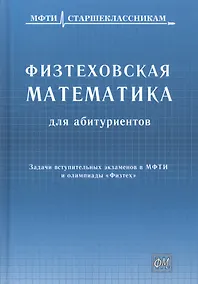 Купить Физтеховская математика для абитуриентов. Задачи вступительных экзаменов в МФТИ и олимпиады «Физтех» (1991-2014) — Фото №1