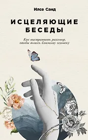 Купить Исцеляющие беседы: Как выстраивать разговор, чтобы помочь близкому человеку — Фото №1