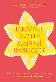 Купить Взрослые дочери матерей-нарциссов. Освободиться от ядовитого влияния и жить своей жизнью — Фото №1