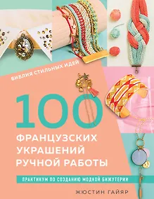 Купить Библия стильных идей. 100 французских украшений ручной работы. Практикум по изготовлению модной бижутерии — Фото №1