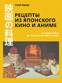 Купить Рецепты из японского кино и аниме: от студии Гибли до «Полночной закусочной» — Фото №1