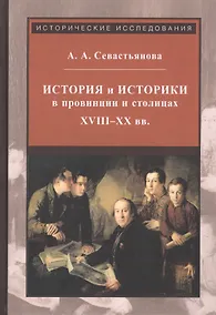 Купить История и историки в провинции и в столицах. Сборник трудов по истории, историографии и регионоведению России XVIII-XX веков — Фото №1