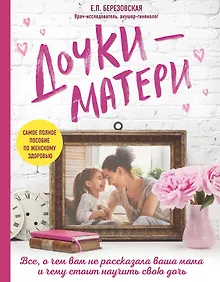 Купить Дочки-матери. Все, о чем вам не рассказывала ваша мама и чему стоит научить свою дочь — Фото №1