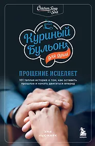 Купить Куриный бульон для души: прощение исцеляет. 101 теплая история о том, как оставить прошлое и начать двигаться вперед — Фото №1