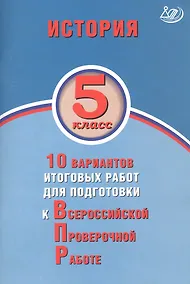 Купить История. 5 класс. 10 вариантов итоговых работ для подготовки к Всероссийской проверочной работе — Фото №1