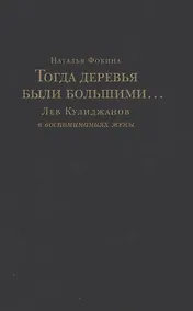 Купить Тогда деревья были большими… Лев Кулиджанов в воспоминаниях жены — Фото №1