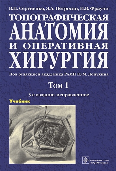 Топографическая анатомия и оперативная хирургия. Учебник. В двух томах. Том 1 - фото 1