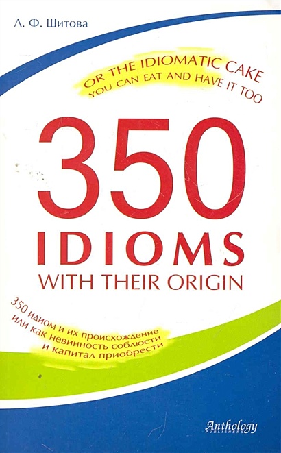 350 Idioms with Their Origin, or The Idiomatic Cake You Can Eat and Have It Too = 350 идиом и их происхождение, или как невинность соблюсти и капитал приобрести / (мягк). Шитова Л. (Химера) - фото 1