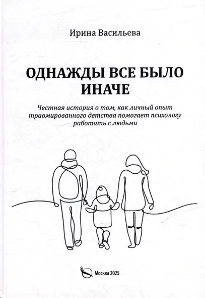 Однажды все было иначе. Честная история о том, как личный опыт травмированного детства помогает психологу работать с людьми - фото 1