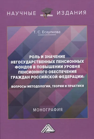 Роль и значение негосударственных пенсионных фондов в повышении уровня пенсионного обеспечения граждан Российской Федерации: вопросы методологии, теории и практики. Монография - фото 1