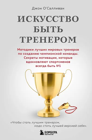 Искусство быть тренером. Методики лучших мировых тренеров по созданию чемпионской команды. Секреты мотивации, которые вдохновляют спортсменов всегда быть №1 - фото 1