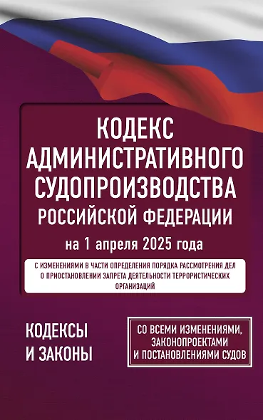 Кодекс административного судопроизводства Российской Федерации на 1 апреля 2025 года. Со всеми изменениями, законопроектами и постановлениями судов - фото 1