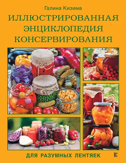 Иллюстрированная энциклопедия консервирования для разумных лентяек от Галины Кизимы - фото 1