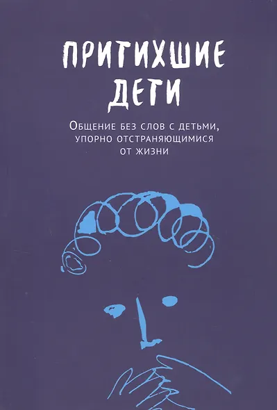Притихшие дети. Общение без слов с детьми, упорно отстраняющимися от жизни - фото 1