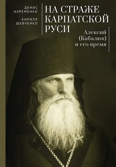 На страже Карпатской Руси. Алексий (Кабалюк) и его время - фото 1