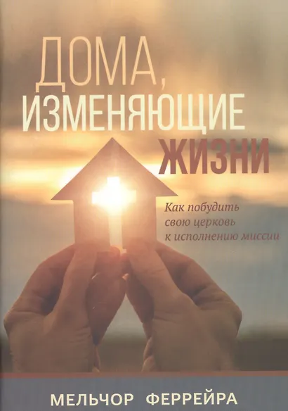 Дома, изменяющие жизни. Как побудить свою церковь к исполнению миссии - фото 1