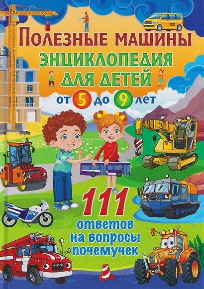 Полезные машины. Энциклопедия для детей от 5 до 9 лет. 111 ответов на вопросы почемучек - фото 1