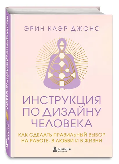 Инструкция по Дизайну Человека. Как сделать правильный выбор на работе, в любви и в жизни. - фото 3