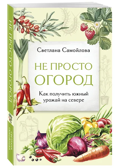 Не просто огород. Как получить южный урожай на севере (новое оформление) - фото 3
