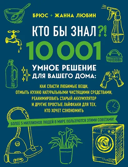 КТО БЫ ЗНАЛ?! 10 001 умное решение для вашего дома: как спасти любимые вещи, отмыть кухню натуральными чистящими средствами, реанимировать старый аккумулятор и другие простые лайфхаки для тех, кто хочет сэкономить - фото 1