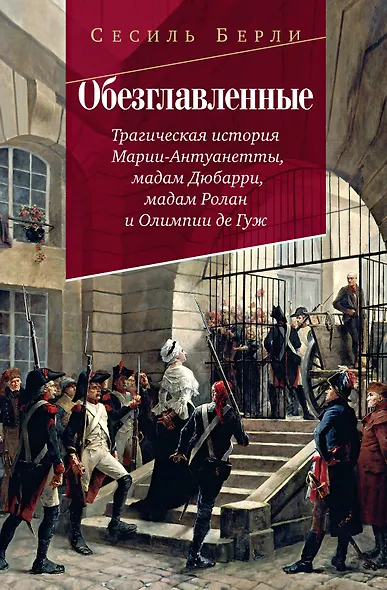 Обезглавленные: Трагическая история Марии-Антуанетты, мадам Дюбарри, мадам Ролан и Олимпии де Гуж - фото 1