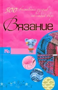 Вязание. 500 волшебных узоров на любой вкус - фото 1