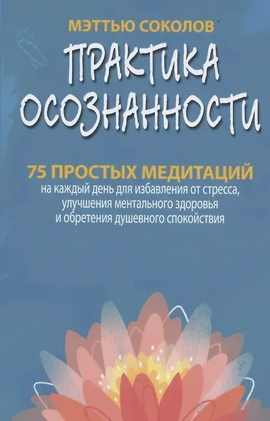 Практика осознанности. 75 простых медитаций на каждый день для избавления от стресса, улучшения ментального здоровья и обретения душевного спокойствия - фото 1