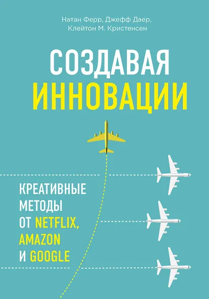 Создавая инновации. Креативные методы от Netflix, Amazon и Google - фото 1