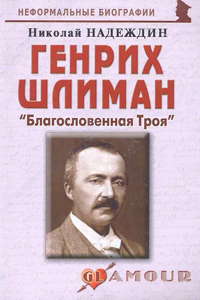 Генрих Шлиман: "Благословенная Троя": (биогр. рассказы) / (мягк) (Неформальные биографии). Надеждин Н. (Майор) - фото 1