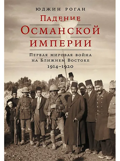 Падение Османской империи: Первая мировая война на Ближнем Востоке, 1914–1920 - фото 1