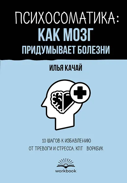 Психосоматика: как мозг придумывает болезни. 10 шагов к избавлению от тревоги и стресса. КПТ-воркбук - фото 1