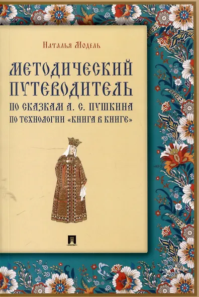 Методический путеводитель по сказкам А. С. Пушкина по технологии «книга в книге». Иллюстрированный комментарий.-М.:Проспект,2025. (Серия «Книга в книге»). - фото 1